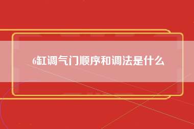 6缸调气门顺序和调法是什么