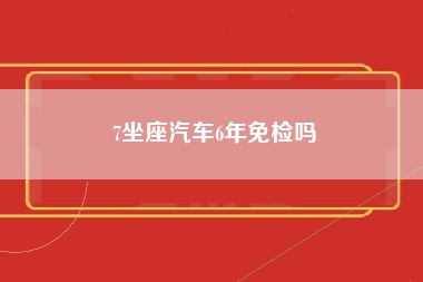 7坐座汽车6年免检吗