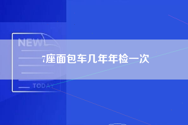 7座面包车几年年检一次