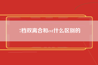 7档双离合和cvt什么区别的