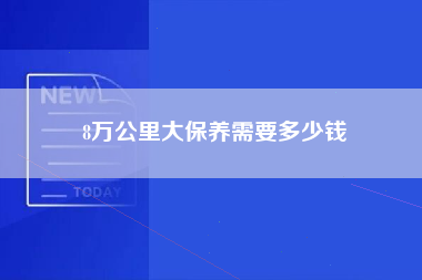 8万公里大保养需要多少钱