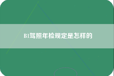 B1驾照年检规定是怎样的