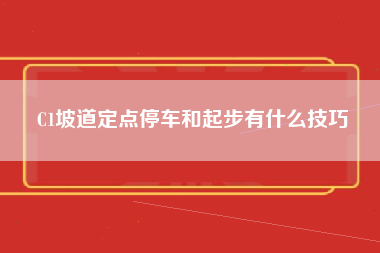 C1坡道定点停车和起步有什么技巧