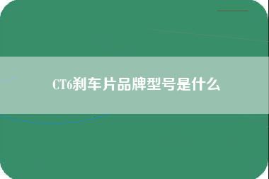 CT6刹车片品牌型号是什么