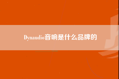 Dynaudio音响是什么品牌的