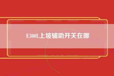 E300L上坡辅助开关在哪