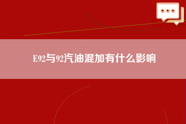 E92与92汽油混加有什么影响