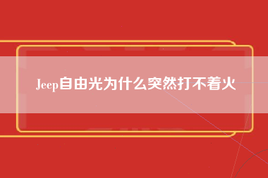 Jeep自由光为什么突然打不着火