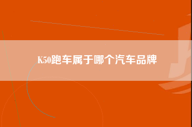 K50跑车属于哪个汽车品牌