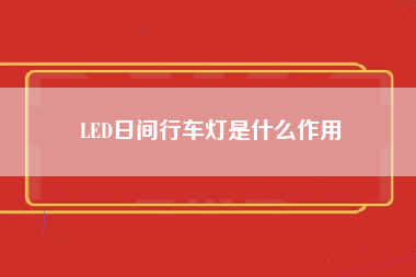 LED日间行车灯是什么作用