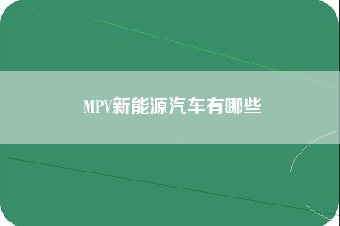 MPV新能源汽车有哪些