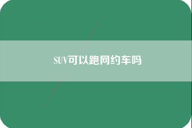 SUV可以跑网约车吗