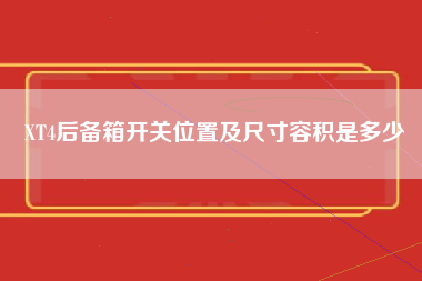 XT4后备箱开关位置及尺寸容积是多少