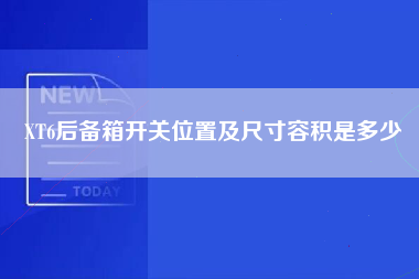 XT6后备箱开关位置及尺寸容积是多少