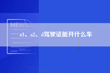 a1、a2、d驾驶证能开什么车