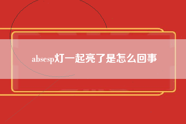 absesp灯一起亮了是怎么回事