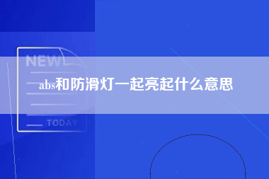 abs和防滑灯一起亮起什么意思