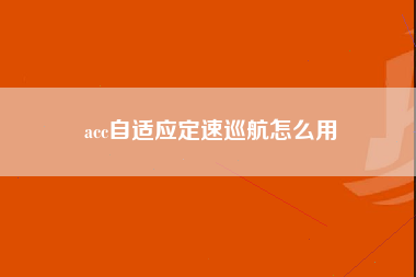 acc自适应定速巡航怎么用