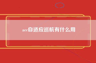 acc自适应巡航有什么用