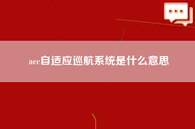 acc自适应巡航系统是什么意思