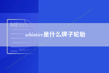 ashintire是什么牌子轮胎