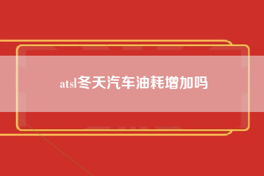 atsl冬天汽车油耗增加吗