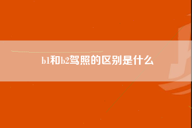 b1和b2驾照的区别是什么