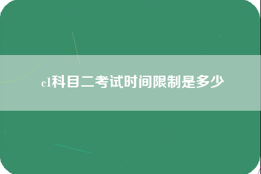 c1科目二考试时间限制是多少