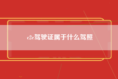 c2e驾驶证属于什么驾照