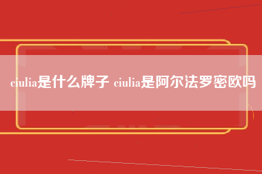 ciulia是什么牌子 ciulia是阿尔法罗密欧吗