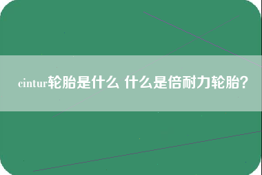 cintur轮胎是什么 什么是倍耐力轮胎？