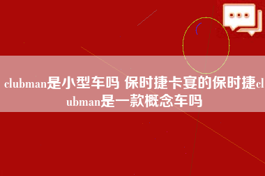 clubman是小型车吗 保时捷卡宴的保时捷clubman是一款概念车吗