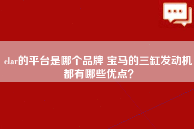 clar的平台是哪个品牌 宝马的三缸发动机都有哪些优点？