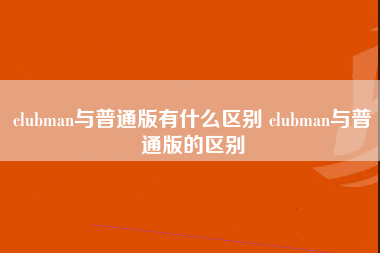 clubman与普通版有什么区别 clubman与普通版的区别