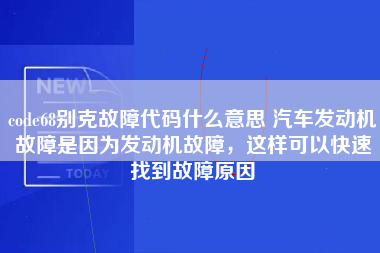 code68别克故障代码什么意思 汽车发动机故障是因为发动机故障，这样可以快速找到故障原因