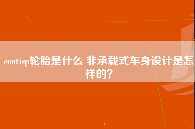 contisp轮胎是什么 非承载式车身设计是怎样的？