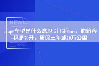 coupe车型是什么意思 5门5座suv，油箱容积是70升，质保三年或10万公里