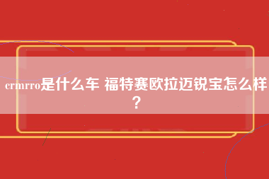 crmrro是什么车 福特赛欧拉迈锐宝怎么样？