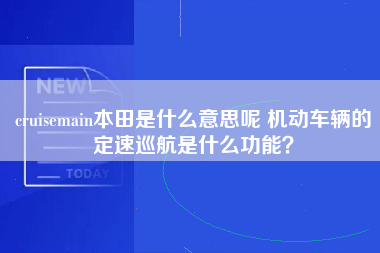 cruisemain本田是什么意思呢 机动车辆的定速巡航是什么功能？