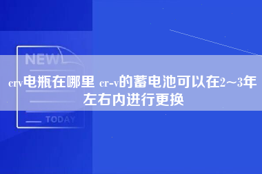 crv电瓶在哪里 cr-v的蓄电池可以在2~3年左右内进行更换