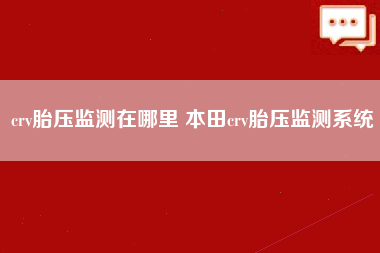 crv胎压监测在哪里 本田crv胎压监测系统