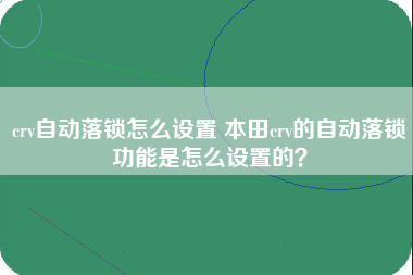 crv自动落锁怎么设置 本田crv的自动落锁功能是怎么设置的？