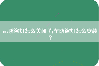 crv防盗灯怎么关闭 汽车防盗灯怎么安装？