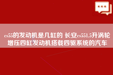 cs55的发动机是几缸的 长安cs551.5升涡轮增压四缸发动机搭载四驱系统的汽车