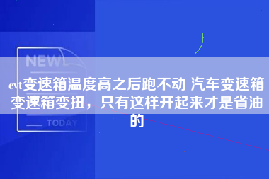 cvt变速箱温度高之后跑不动 汽车变速箱变速箱变扭，只有这样开起来才是省油的