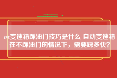 cvt变速箱踩油门技巧是什么 自动变速箱在不踩油门的情况下，需要踩多快？