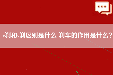 c刹和v刹区别是什么 刹车的作用是什么？