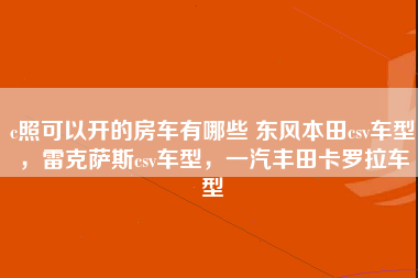 c照可以开的房车有哪些 东风本田csv车型，雷克萨斯csv车型，一汽丰田卡罗拉车型