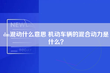 dm混动什么意思 机动车辆的混合动力是什么？