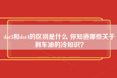 dot3和dot4的区别是什么 你知道哪些关于刹车油的冷知识？